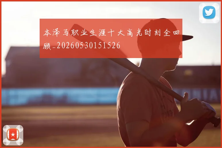 本泽马职业生涯十大高光时刻全回顾_20260530151526
