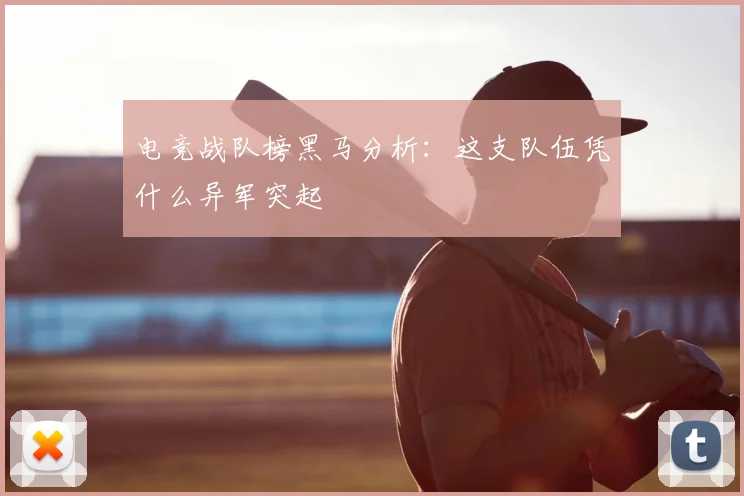 电竞战队榜黑马分析:这支队伍凭什么异军突起