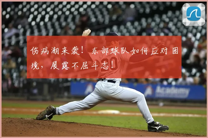 伤病潮来袭！东部球队如何应对困境，展露不屈斗志！