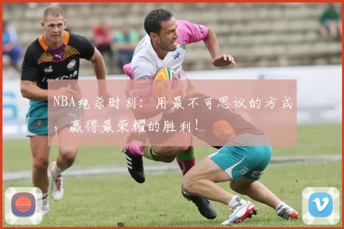 NBA绝杀时刻:用最不可思议的方式,赢得最荣耀的胜利!