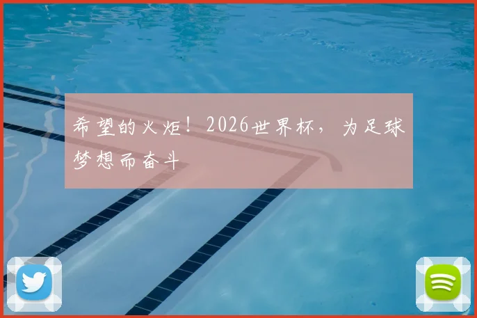希望的火炬！2026世界杯，为足球梦想而奋斗