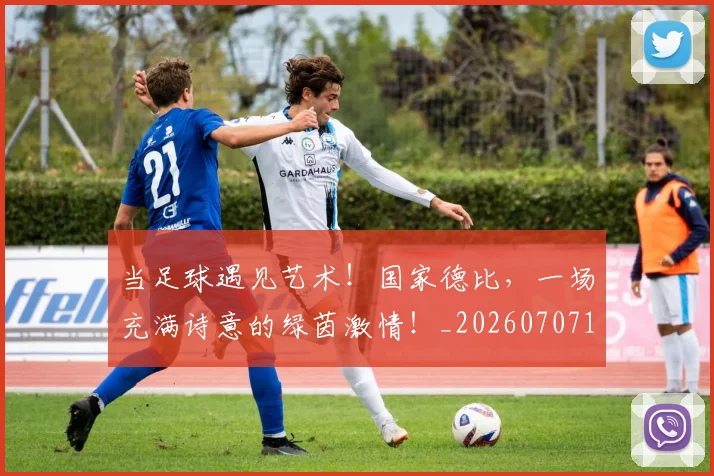 当足球遇见艺术！国家德比，一场充满诗意的绿茵激情！_20260707152930