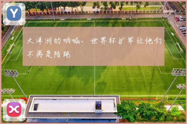 大洋洲的呐喊，世界杯扩军让他们不再是陪跑