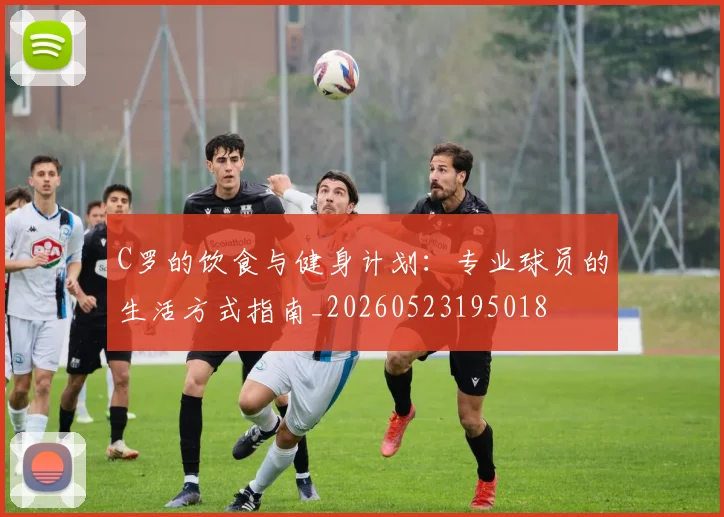 C罗的饮食与健身计划：专业球员的生活方式指南_20260523195018