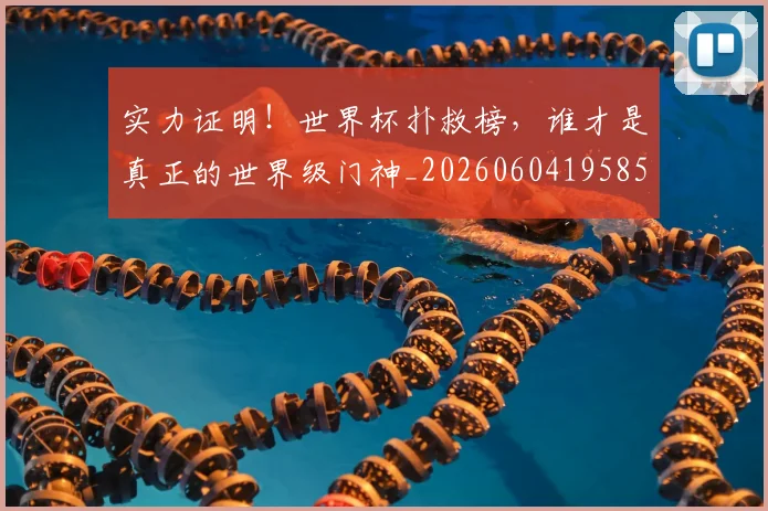 实力证明！世界杯扑救榜，谁才是真正的世界级门神_20260604195850