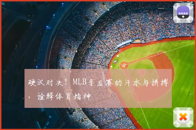 硬汉对决！MLB季后赛的汗水与拼搏，诠释体育精神