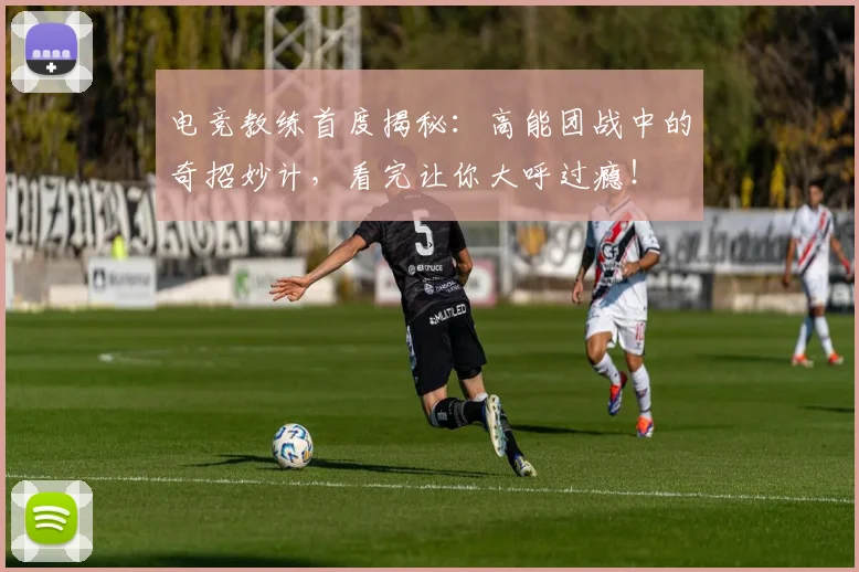 电竞教练首度揭秘:高能团战中的奇招妙计,看完让你大呼过瘾!