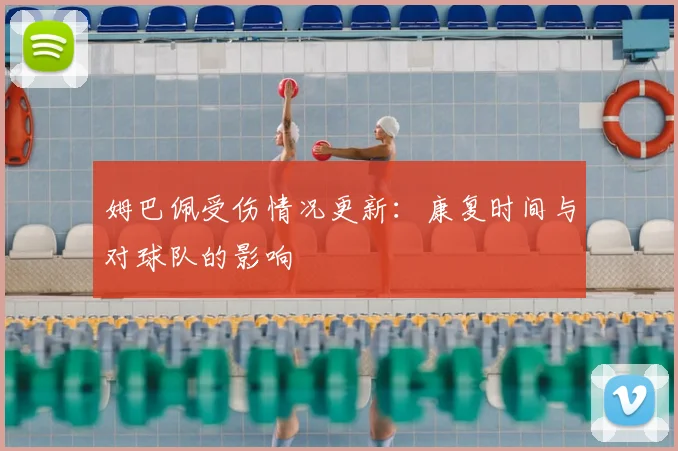 姆巴佩受伤情况更新：康复时间与对球队的影响