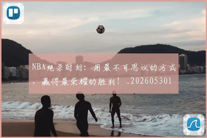 NBA绝杀时刻:用最不可思议的方式,赢得最荣耀的胜利!_20260530143622