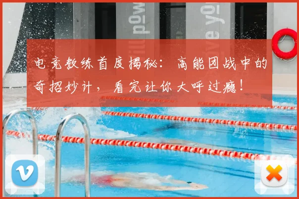 电竞教练首度揭秘:高能团战中的奇招妙计,看完让你大呼过瘾!
