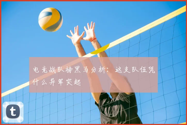 电竞战队榜黑马分析：这支队伍凭什么异军突起