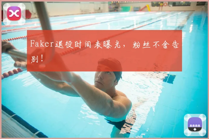 Faker退役时间表曝光,粉丝不舍告别!