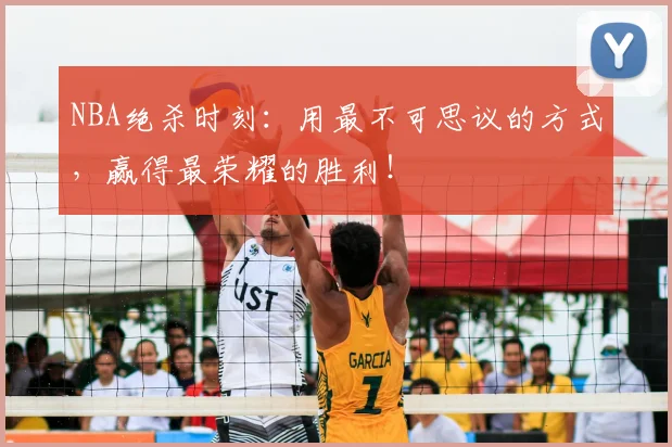 NBA绝杀时刻:用最不可思议的方式,赢得最荣耀的胜利!