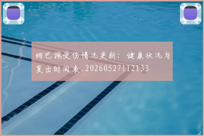 姆巴佩受伤情况更新：健康状况与复出时间表_20260527112133