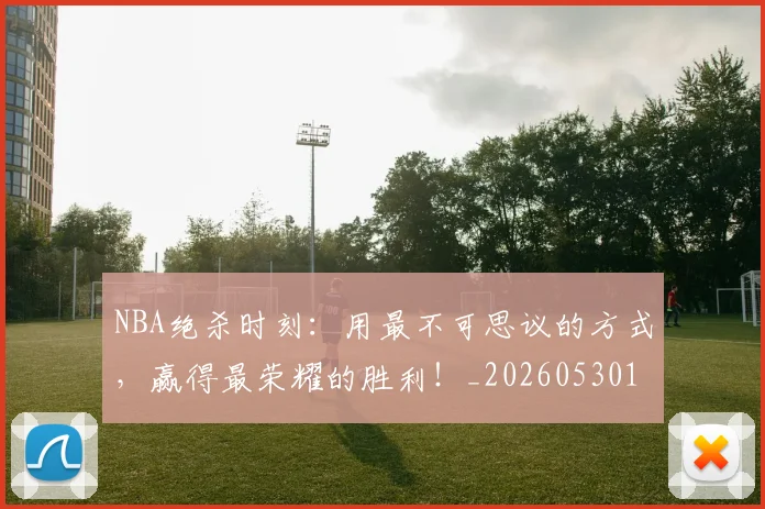 NBA绝杀时刻：用最不可思议的方式，赢得最荣耀的胜利！_20260530143622
