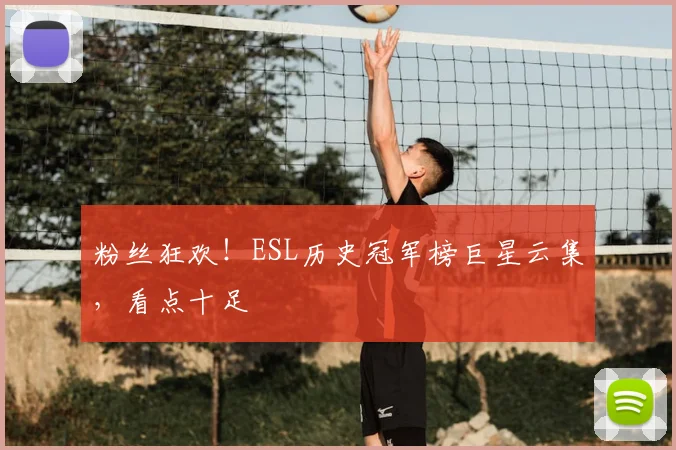 粉丝狂欢！ESL历史冠军榜巨星云集，看点十足