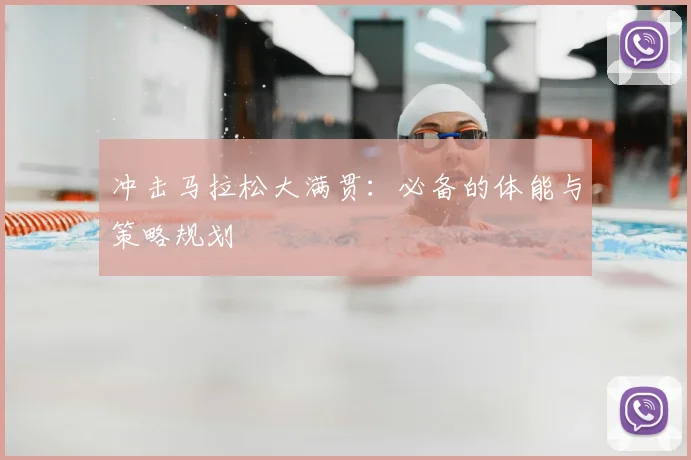 冲击马拉松大满贯：必备的体能与策略规划