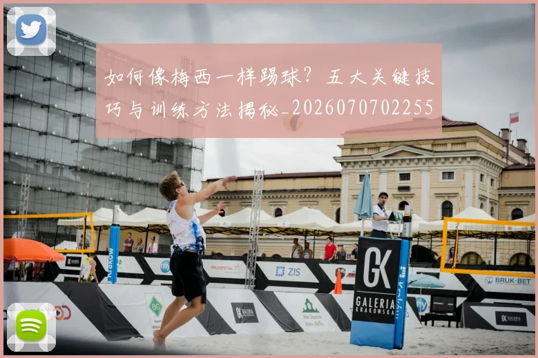 如何像梅西一样踢球？五大关键技巧与训练方法揭秘_20260707022552